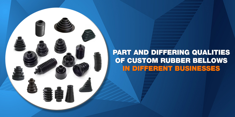Part and Differing qualities of custom rubber bellows in Different Businesses