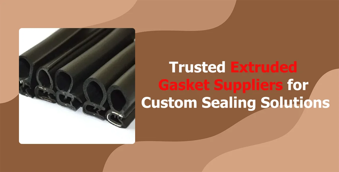 Trusted Extruded Gasket Suppliers for Custom Sealing Solutions