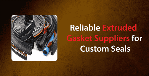 Reliable Extruded Gasket Suppliers for Custom Seals