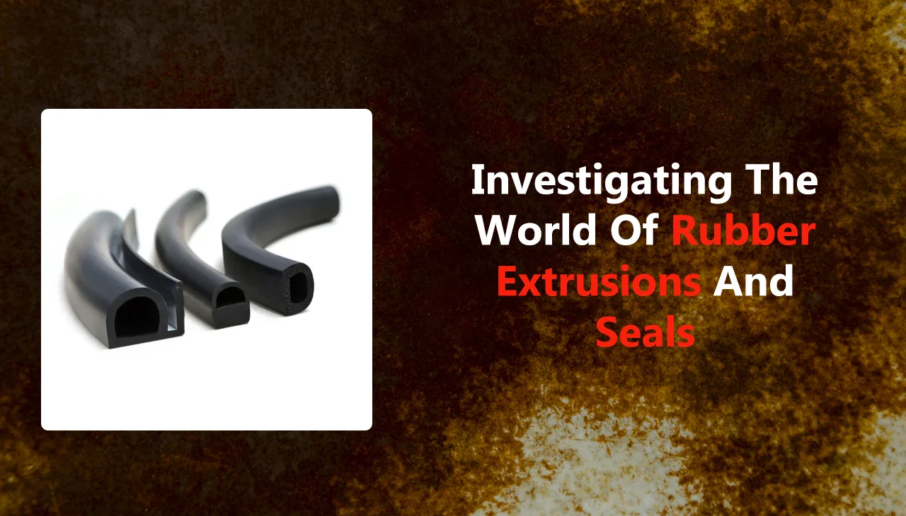 Investigating the World of Rubber Extrusions and Seals