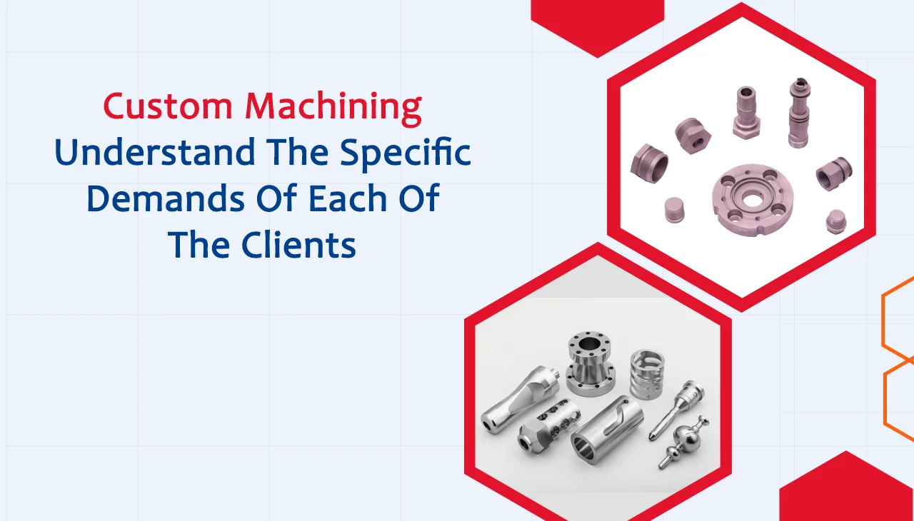 Custom machining understand the specific demands of each of the clients