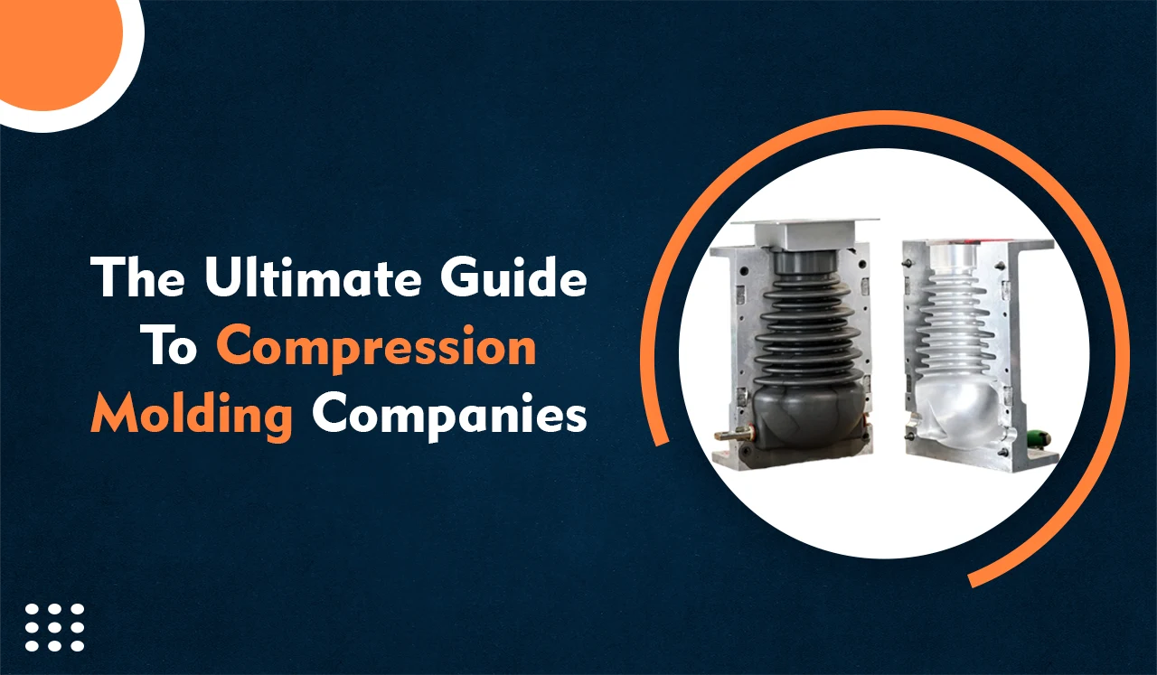 The Ultimate Guide to compression molding companies