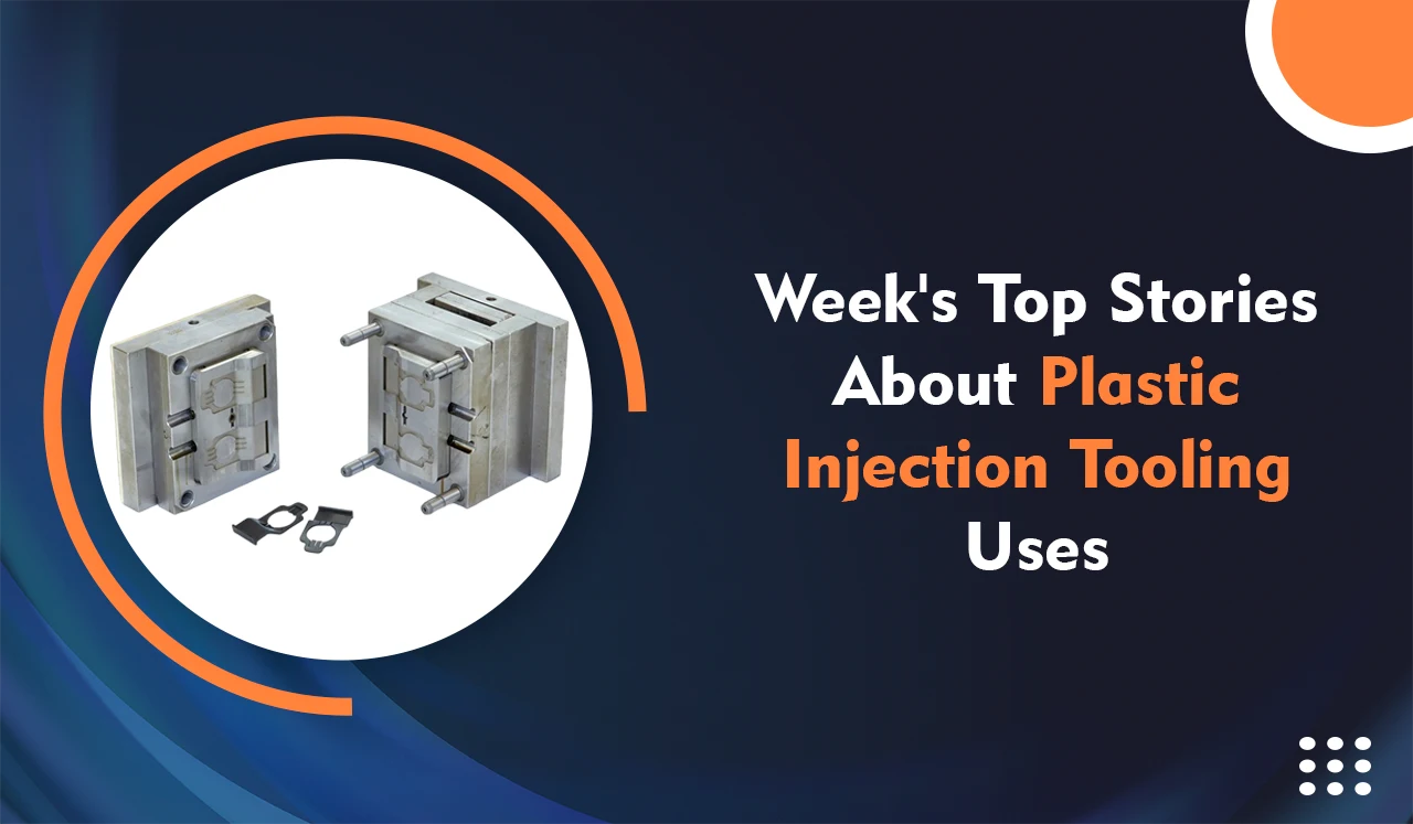 Weeks Top Stories about Plastic Injection Tooling Uses
