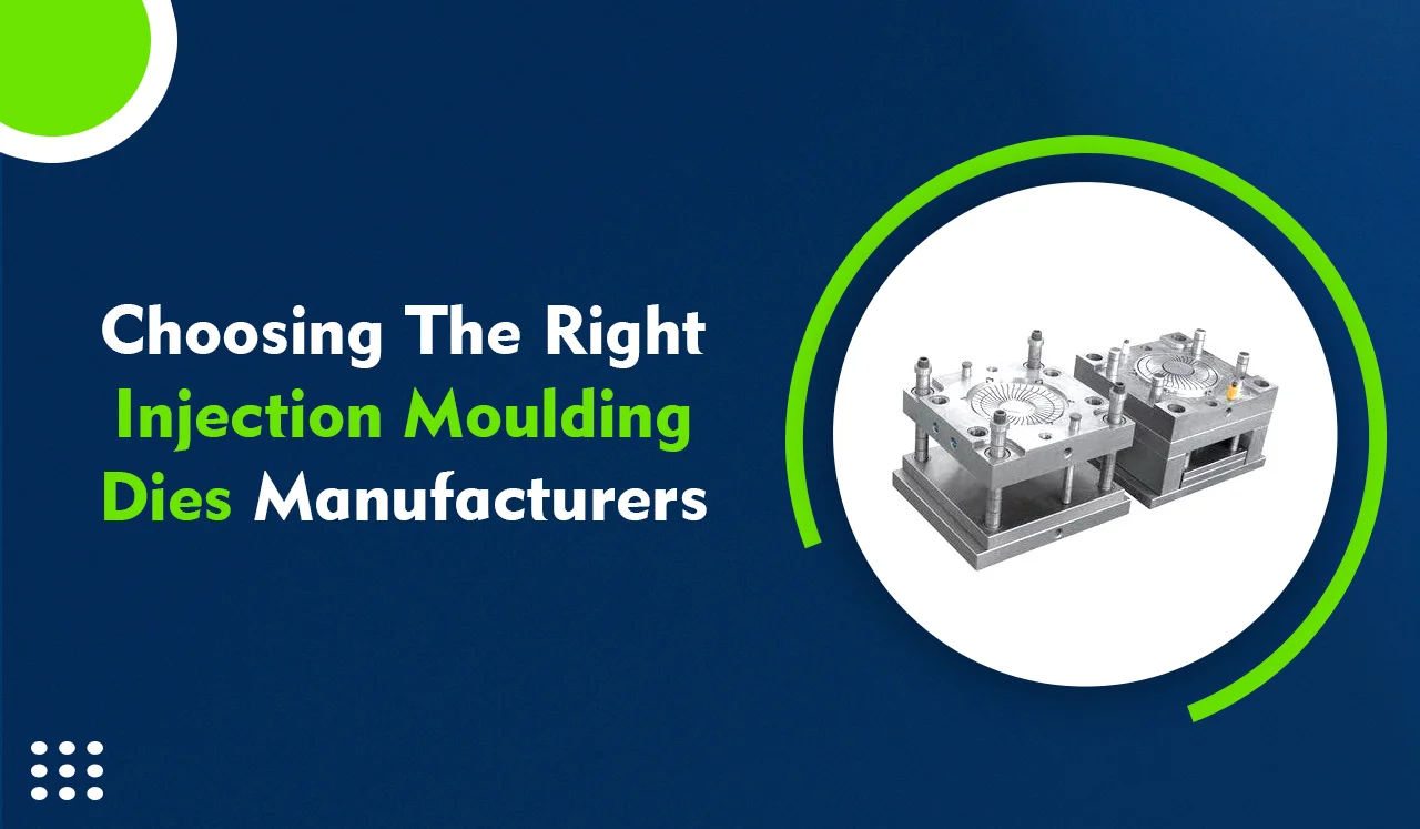 Choosing the Right Injection Moulding Dies Manufacturers