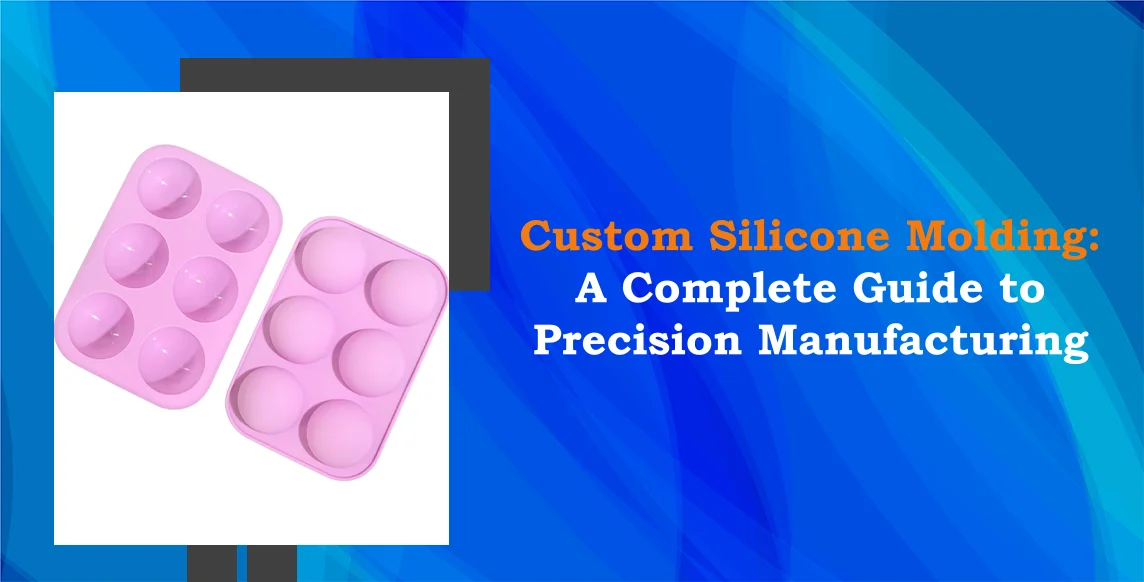Custom Silicone Molding A Complete Guide to Precision Manufacturing